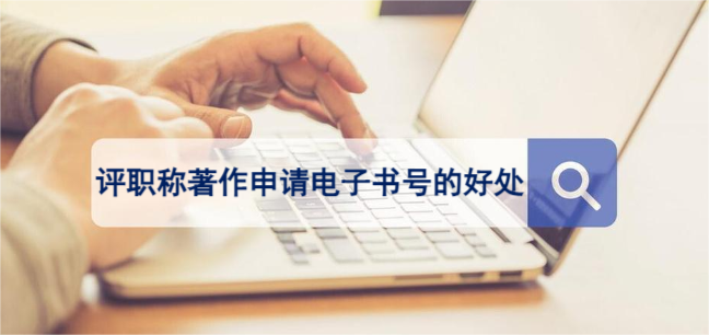 評(píng)職稱著作申請(qǐng)電子書(shū)號(hào)的好處