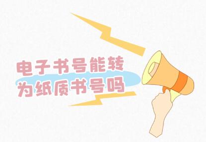 電子書號能轉(zhuǎn)為紙質(zhì)書號嗎