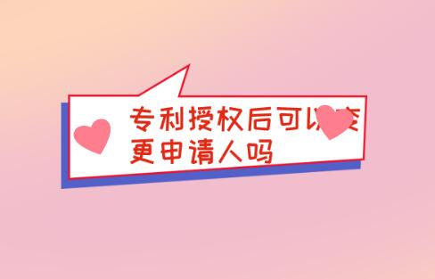 專利授權(quán)后可以變更申請(qǐng)人嗎