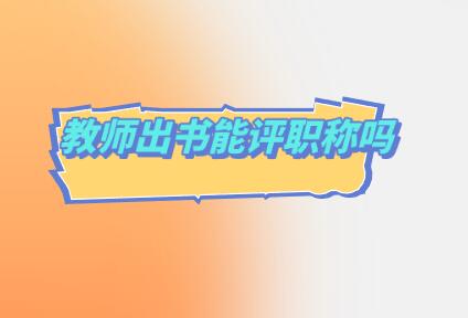 教師出書能評(píng)職稱嗎