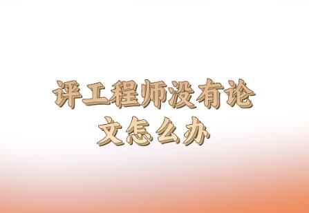 評(píng)工程師沒(méi)有論文怎么辦
