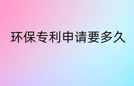 環(huán)保專(zhuān)利申請(qǐng)要多久
