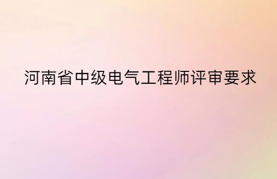 河南省中級(jí)電氣工程師評(píng)審要求