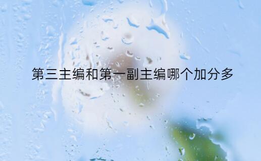 第三主編和第一副主編哪個(gè)加分多