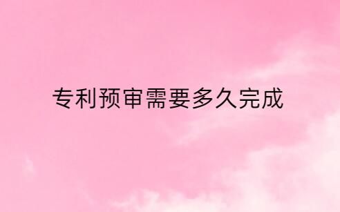 專利預(yù)審需要多久完成