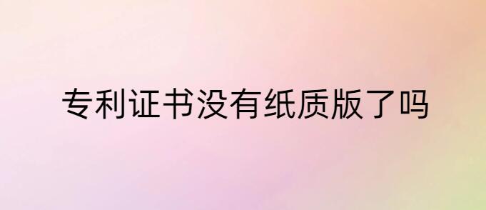 專利證書沒有紙質版了嗎