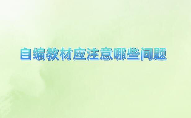 自編教材應(yīng)注意哪些問題