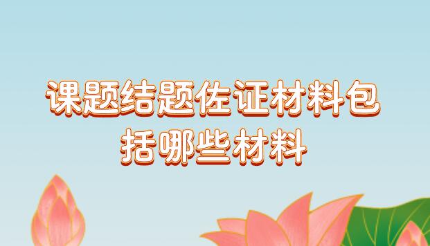 課題結(jié)題佐證材料包括哪些材料
