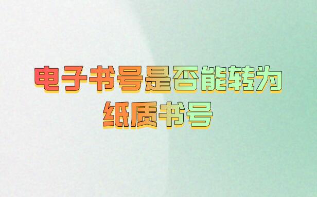 電子書號(hào)是否能轉(zhuǎn)為紙質(zhì)書號(hào)