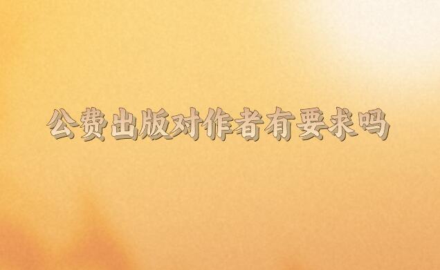 公費(fèi)出版對(duì)作者有要求嗎