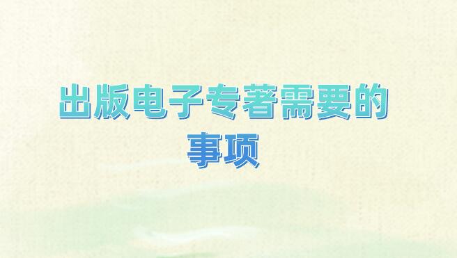 出版電子專著需要的事項(xiàng)