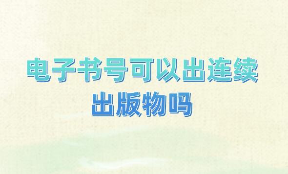 電子書號(hào)可以出連續(xù)出版物嗎