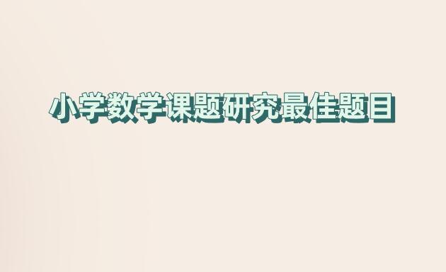 小學(xué)數(shù)學(xué)課題研究最佳題目