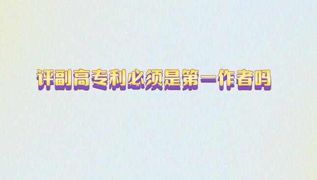 評(píng)副高專利必須是第一作者嗎
