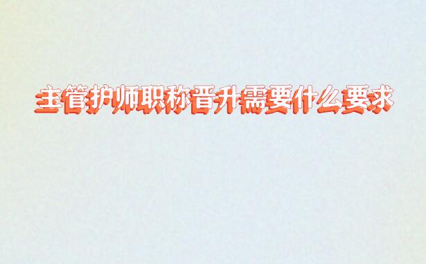 主管護(hù)師職稱(chēng)晉升需要什么要求