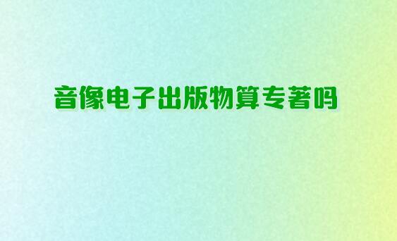 音像電子出版物算專(zhuān)著嗎
