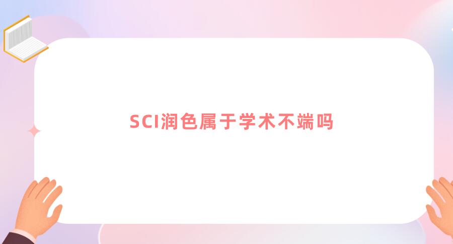 SCI潤(rùn)色屬于學(xué)術(shù)不端嗎