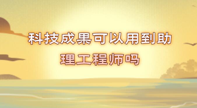 科技成果可以用到助理工程師嗎