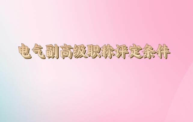 電氣副高級職稱評定條件