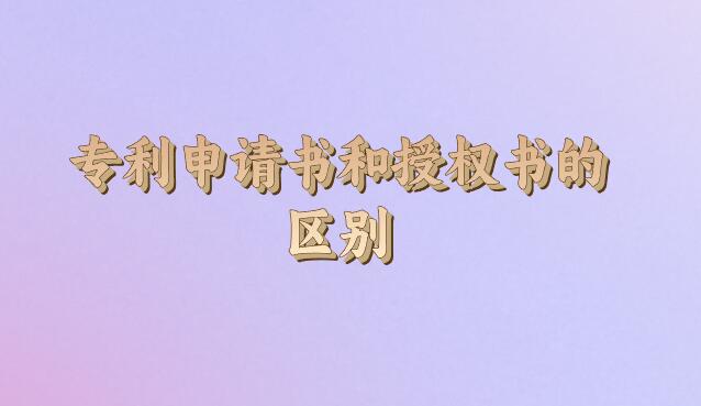 專利申請(qǐng)書和授權(quán)書的區(qū)別