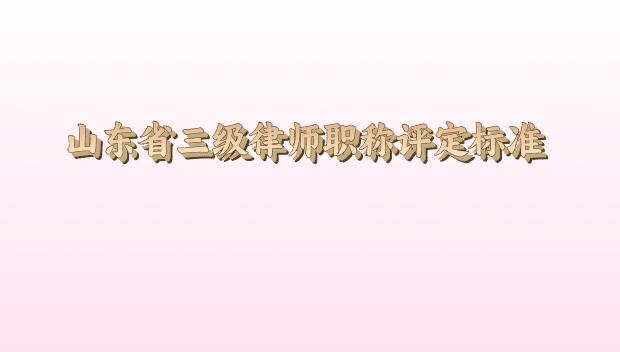 山東省三級律師職稱評定標(biāo)準(zhǔn)