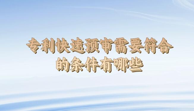 專(zhuān)利快速預(yù)審需要符合的條件有哪些
